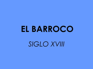 EL BARROCO
SIGLO XVIII
 