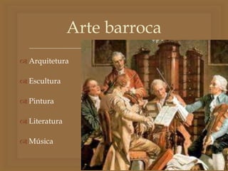 
 Arquitetura
 Escultura
 Pintura
 Literatura
 Música
Arte barroca
 