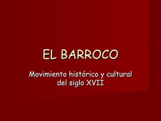 EL BARROCOEL BARROCO
Movimiento histórico y culturalMovimiento histórico y cultural
del siglo XVIIdel siglo XVII
 