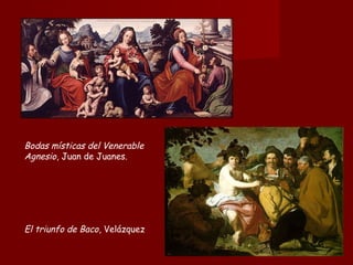Bodas místicas del Venerable
Agnesio, Juan de Juanes.
El triunfo de Baco, Velázquez
 