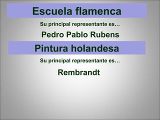 Escuela flamenca
Su principal representante es…
Pedro Pablo Rubens
Pintura holandesa
Su principal representante es…
Rembrandt
 
