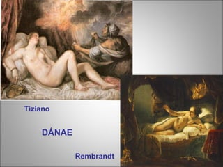 DÁNAE
Tiziano
Rembrandt
 