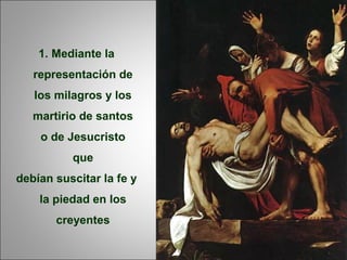 1. Mediante la
representación de
los milagros y los
martirio de santos
o de Jesucristo
que
debían suscitar la fe y
la piedad en los
creyentes
 
