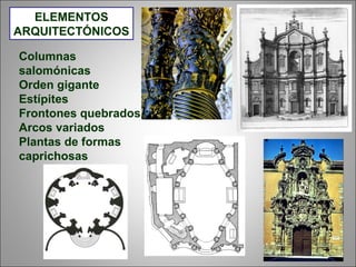 Columnas
salomónicas
Orden gigante
Estípites
Frontones quebrados
Arcos variados
Plantas de formas
caprichosas
ELEMENTOS
ARQUITECTÓNICOS
 