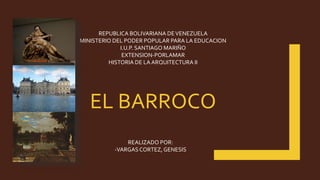 EL BARROCO
REPUBLICA BOLIVARIANA DEVENEZUELA
MINISTERIO DEL PODER POPULAR PARA LA EDUCACION
I.U.P. SANTIAGO MARIÑO
EXTENSION-PORLAMAR
HISTORIA DE LA ARQUITECTURA II
REALIZADO POR:
-VARGASCORTEZ, GENESIS
 