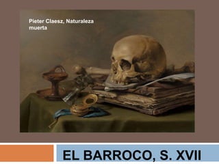 EL BARROCO, S. XVII
Pieter Claesz, Naturaleza
muerta
 