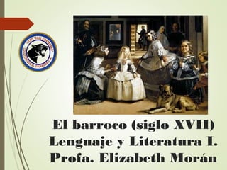 El barroco (siglo XVII)
Lenguaje y Literatura I.
Profa. Elizabeth Morán
 