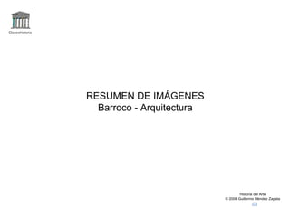 Claseshistoria




                 RESUMEN DE IMÁGENES
                   Barroco - Arquitectura




                                                    Historia del Arte
                                            © 2006 Guillermo Méndez Zapata
 