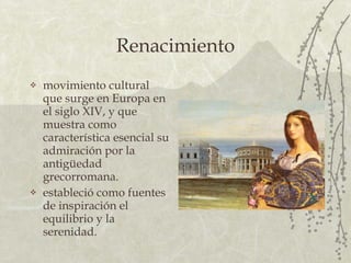 Renacimiento movimiento cultural que surge en Europa en el siglo XIV, y que muestra como característica esencial su admiración por la antigüedad grecorromana. estableció como fuentes de inspiración el equilibrio y la serenidad.   