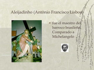 Aleijadinho (Antônio Francisco Lisboa) fue el maestro del barroco brasileño. Comparado a Michelangelo 