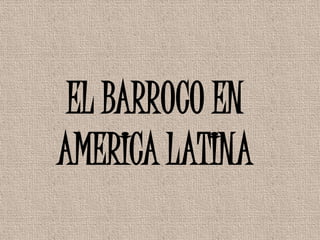 EL BARROCO EN
AMERICA LATINA
 