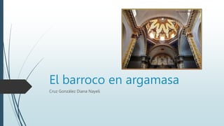 El barroco en argamasa
Cruz González Diana Nayeli
 