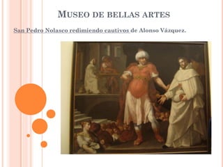 MUSEO DE BELLAS ARTES
San Pedro Nolasco redimiendo cautivos de Alonso Vázquez.
 