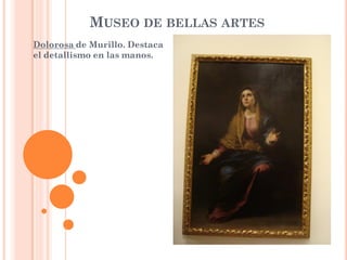 MUSEO DE BELLAS ARTES
Dolorosa de Murillo. Destaca
el detallismo en las manos.
 
