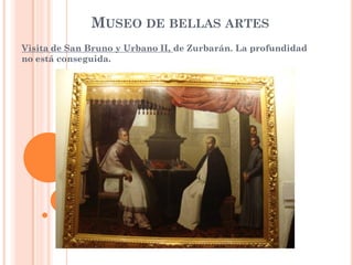 MUSEO DE BELLAS ARTES
Visita de San Bruno y Urbano II, de Zurbarán. La profundidad
no está conseguida.
 