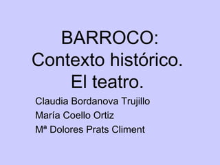 BARROCO:
Contexto histórico.
El teatro.
Claudia Bordanova Trujillo
María Coello Ortiz
Mª Dolores Prats Climent
 