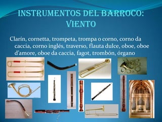FORMAS INSTRUMENTALESLA SUITE: es una forma compleja compuesta por la sucesión de danzas de distinto carácter. El número y la disposición de las danzas es variable. LA FUGA: forma polifónica donde un motivo principal es imitado por otras voces. LA SONATA: el significado de la palabra sonata es "música para sonar" (tocada por instrumentos). Es una forma compleja, ya que se desarrolla en cuatro movimientos que contrastan en cuanto al tempo. EL CONCIERTO: el término deriva de la palabra concertare, que quiere decir contraponer cosas distintas. Es una forma compleja, normalmente de tres movimientos contrapuestos en cuanto al tempo. Según como intervengan los instrumentos el concierto puede ser: Concerto grosso: en el que se establece un contraste entre un grupo de solistas (concertino) y el resto de la orquesta (tutti), que van alternándose en la interpretación de la obra. Concerto solista: compuesto para un solo instrumento solista que contrasta con la orquesta. Podemos destacar a A.Vivaldi, al que se le atribuyen más de 300 conciertos para solista, como las "Cuatro Estaciones", compuesto para violín. 