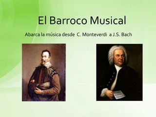 El Barroco Musical  Abarca la música desde  C. Monteverdia J.S. Bach 