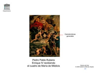 Claseshistoria
Historia del Arte
© 2006 Guillermo Méndez Zapata
Pedro Pablo Rubens
Enrique IV recibiendo
el cuadro de María de Médicis
Características
generales
 