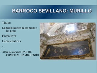 BARROCO SEVILLANO: MURILLO

Título:
La multiplicación de los panes y
   los peces
Fecha:1670
Características:
-
-Obra de caridad: DAR DE
   COMER AL HAMBRIENDO
 