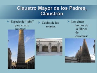 Claustro Mayor de los Padres,
                 Claustrón
➢ Especie de “tubo”   ➢ Celdas de los   ➢ Los cinco
     para el aire          monjes:           hornos de
     caliente:                               la fábrica
                                             de
                                             cerámica:
 