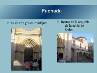 Fachada

➢ Es de arte gótico-mudéjar:   ➢ Restos de la arquería
                                   de la celda de
                                   Colón:
 