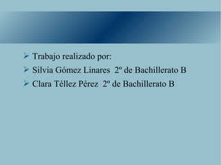 ➢ Trabajo realizado por:
➢ Silvia Gómez Linares 2º de Bachillerato B
➢ Clara Téllez Pérez 2º de Bachillerato B
 