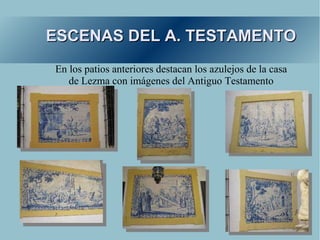 ESCENAS DEL A. TESTAMENTO
En los patios anteriores destacan los azulejos de la casa
   de Lezma con imágenes del Antiguo Testamento
 