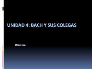 UNIDAD 4: BACH Y SUS COLEGAS
El Barroco
 