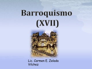 Barroquismo  (XVII) Lic. Carmen E. ZeladaVilchez 