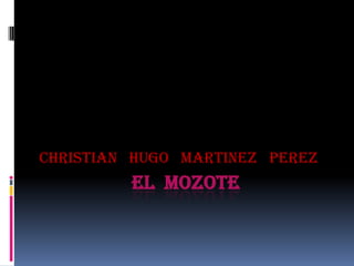 EL  MOZOTE   CHRISTIAN   HUGO   MARTINEZ   PEREZ 