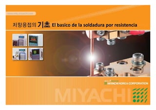 www.mkc.miyachi.com
El basico de la soldadura por resistencia
 