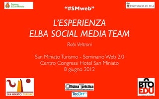 “#SMweb”

      L’ESPERIENZA
ELBA SOCIAL MEDIA TEAM
               Robi Veltroni

 San Miniato Turismo - Seminario Web 2.0
   Centro Congressi Hotel San Miniato
              8 giugno 2012
 