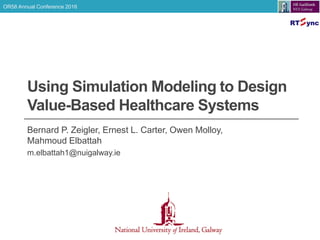 OR58 Annual Conference 2016
Using Simulation Modeling to Design
Value-Based Healthcare Systems
Bernard P. Zeigler, Ernest L. Carter, Owen Molloy,
Mahmoud Elbattah
m.elbattah1@nuigalway.ie
 