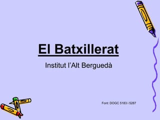 El Batxillerat
Institut l’Alt Berguedà
Font: DOGC 5183 i 5287
 