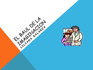 EL BAUL DE LA IMAGINACION Liliana Galarza 