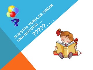 NUESTRA TAREA ES CREAR UNA HISTORIA…..?????....