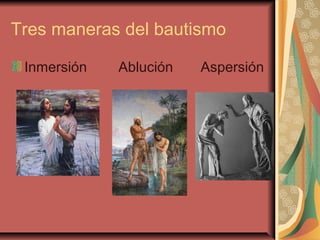 Tres maneras del bautismo
Inmersión Ablución Aspersión
 