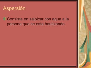 Aspersión
Consiste en salpicar con agua a la
persona que se esta bautizando
 