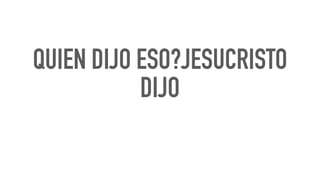 QUIEN DIJO ESO?JESUCRISTO
DIJO
 