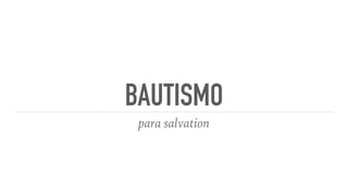 BAUTISMO
para salvation
 
