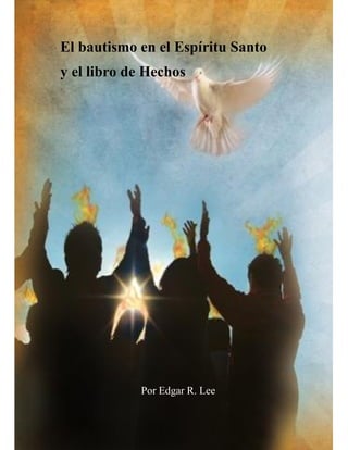 El bautismo en el Espíritu Santo
y el libro de Hechos




            Por Edgar R. Lee
 