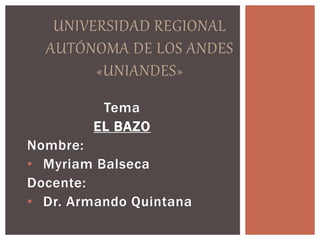 Tema
EL BAZO
Nombre:
• Myriam Balseca
Docente:
• Dr. Armando Quintana
UNIVERSIDAD REGIONAL
AUTÓNOMA DE LOS ANDES
«UNIANDES»
 