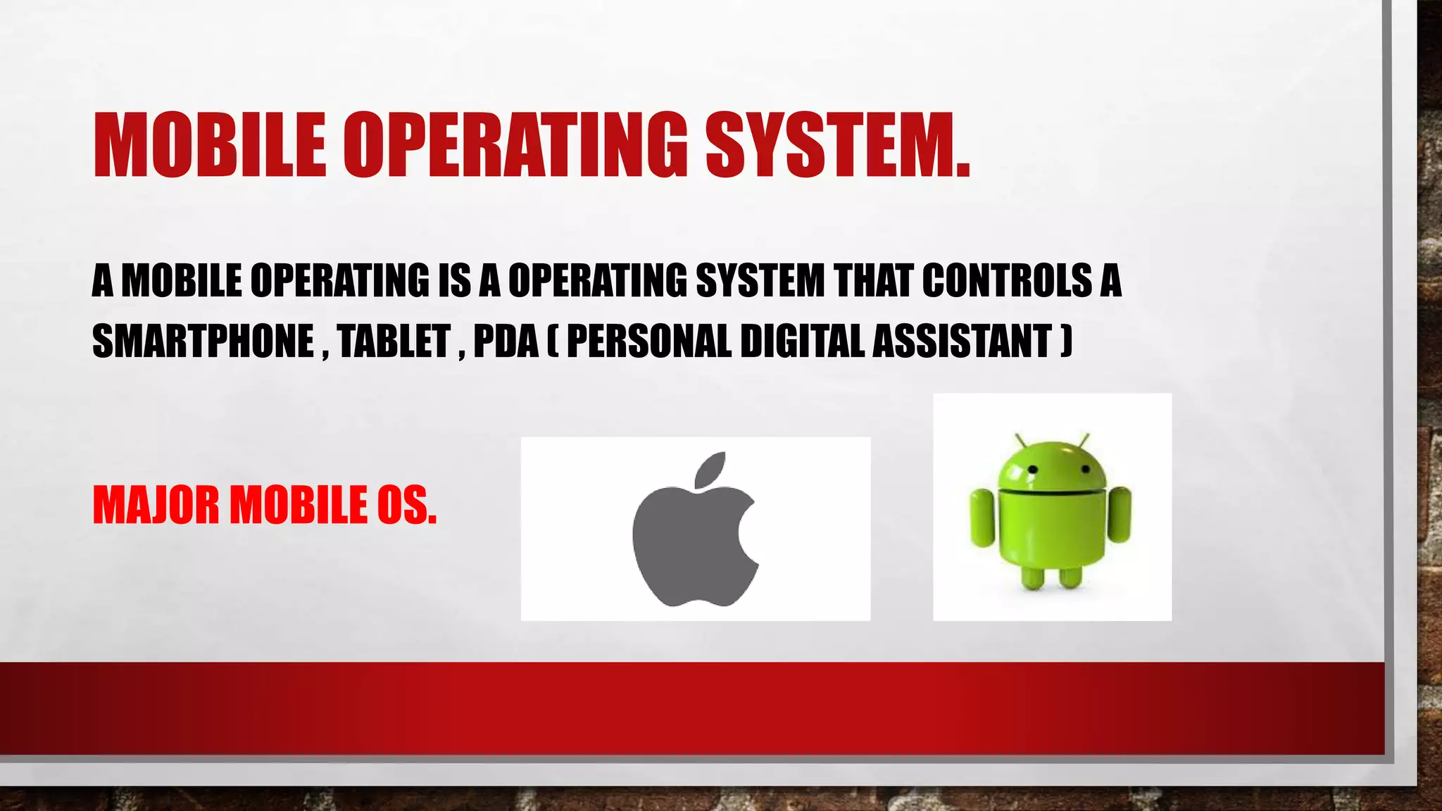 MOBILE OPERATING SYSTEM.
A MOBILE OPERATING IS A OPERATING SYSTEM THAT CONTROLS A
SMARTPHONE , TABLET , PDA ( PERSONAL DIGITAL ASSISTANT )
MAJOR MOBILE OS.
 