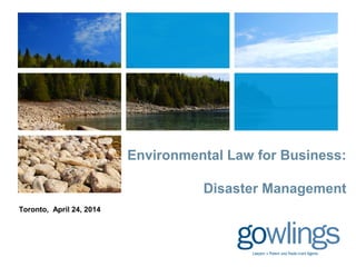 Environmental Law for Business:
Disaster Management
Toronto, April 24, 2014
 