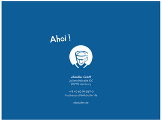 Ahoi !



         elbdudler GmbH
       Lutterothstraße 100
        20255 Hamburg

       +49 40 60 94 567-0
    ﬂaschenpost@elbdudler.de

          elbdudler.de
 