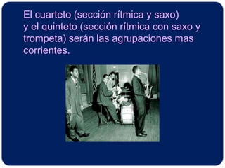 El cuarteto (sección rítmica y saxo)y el quinteto (sección rítmica con saxo ytrompeta) serán las agrupaciones mas corrientes.