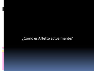 ¿Cómo es Affetto actualmente?
 