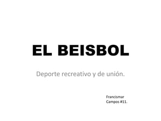 EL BEISBOL 
Deporte recreativo y de unión. 
FrancismarCampos #11.  
