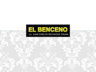 EL BENCENO Lic. JUAN CARLOS SECHAGUE OSUNA 